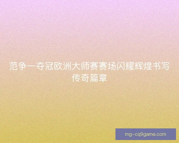 范争一夺冠欧洲大师赛赛场闪耀辉煌书写传奇篇章 范争一夺冠欧洲大师赛赛场闪耀辉煌书写传奇篇章