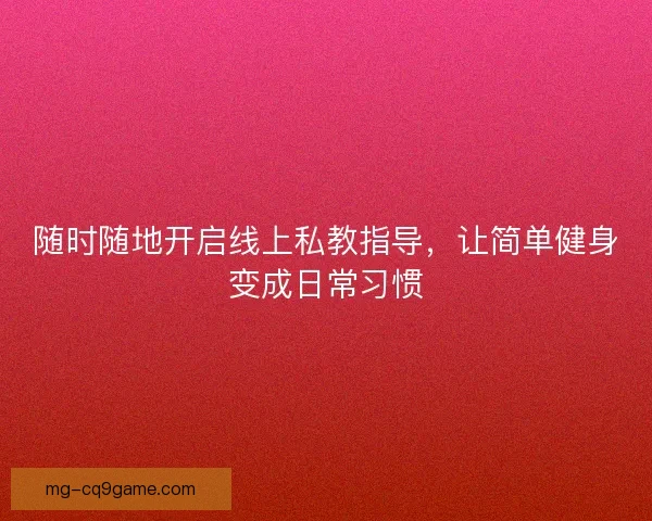 随时随地开启线上私教指导,让简单健身变成日常习惯 随时随地开启线上私教指导,让简单健身变成日常习惯