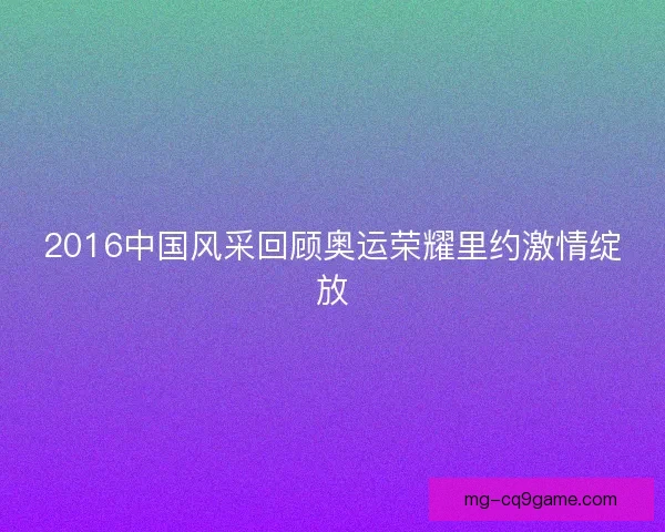2016中国风采回顾奥运荣耀里约激情绽放
