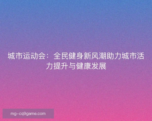 城市运动会：全民健身新风潮助力城市活力提升与健康发展