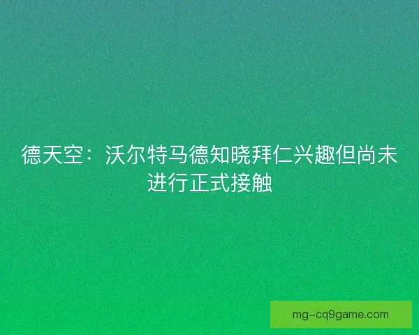 德天空：沃尔特马德知晓拜仁兴趣但尚未进行正式接触