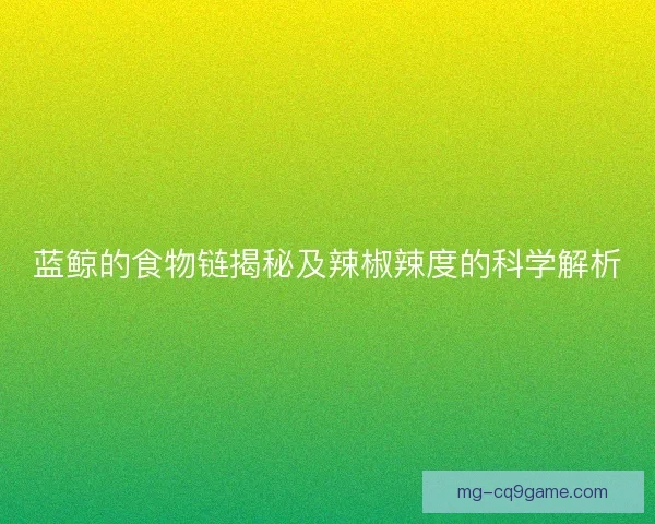 蓝鲸的食物链揭秘及辣椒辣度的科学解析
