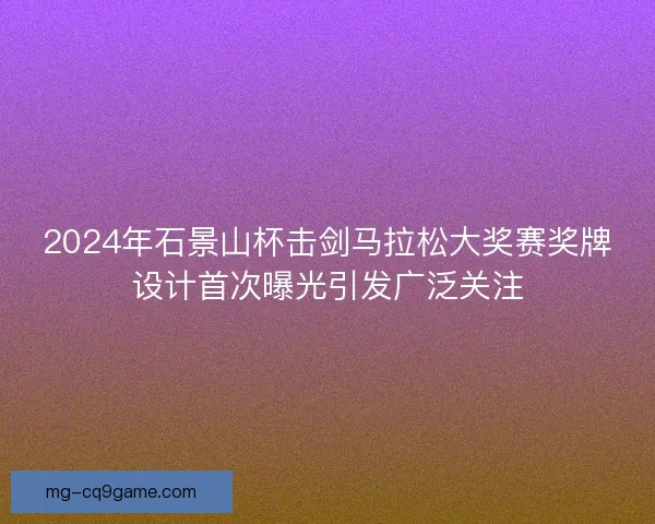 2024年石景山杯击剑马拉松大奖赛奖牌设计首次曝光引发广泛关注
