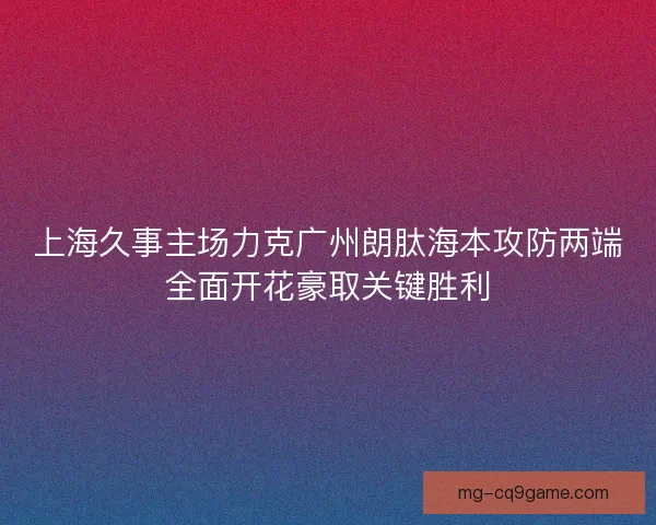 上海久事主场力克广州朗肽海本攻防两端全面开花豪取关键胜利