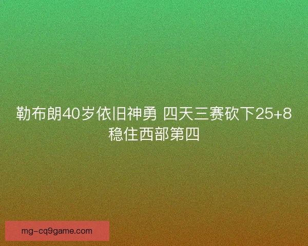 勒布朗40岁依旧神勇 四天三赛砍下25+8稳住西部第四