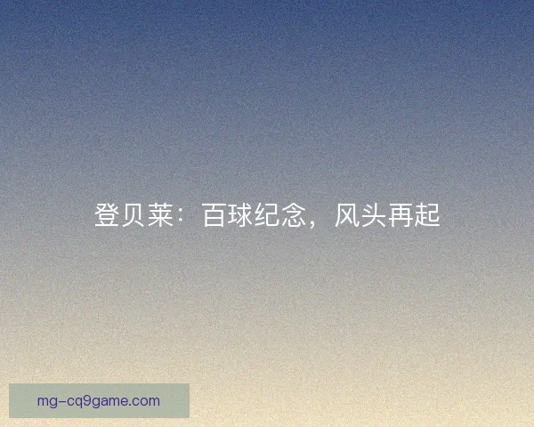 登贝莱:百球纪念,风头再起 登贝莱:百球纪念,风头再起