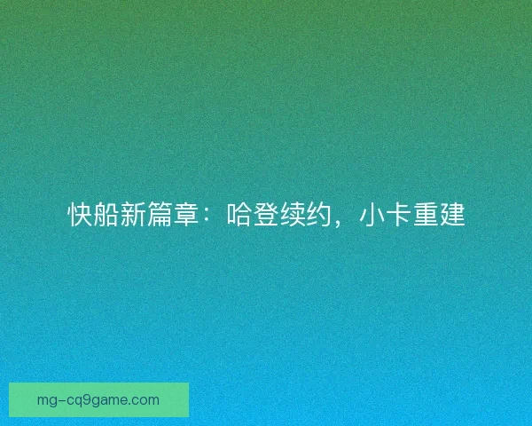 快船新篇章:哈登续约,小卡重建 快船新篇章:哈登续约,小卡重建