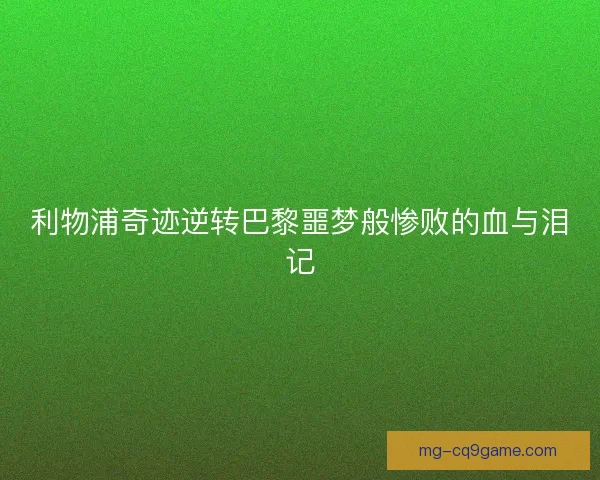 利物浦奇迹逆转巴黎噩梦般惨败的血与泪记