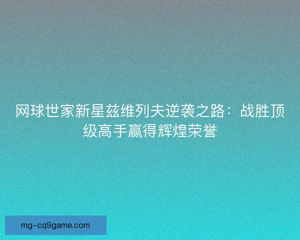 网球世家新星兹维列夫逆袭之路：战胜顶级高手赢得辉煌荣誉