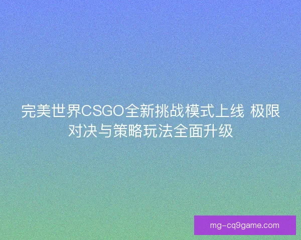 完美世界CSGO全新挑战模式上线 极限对决与策略玩法全面升级